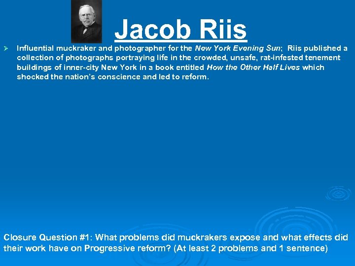 Jacob Riis Ø Influential muckraker and photographer for the New York Evening Sun; Riis