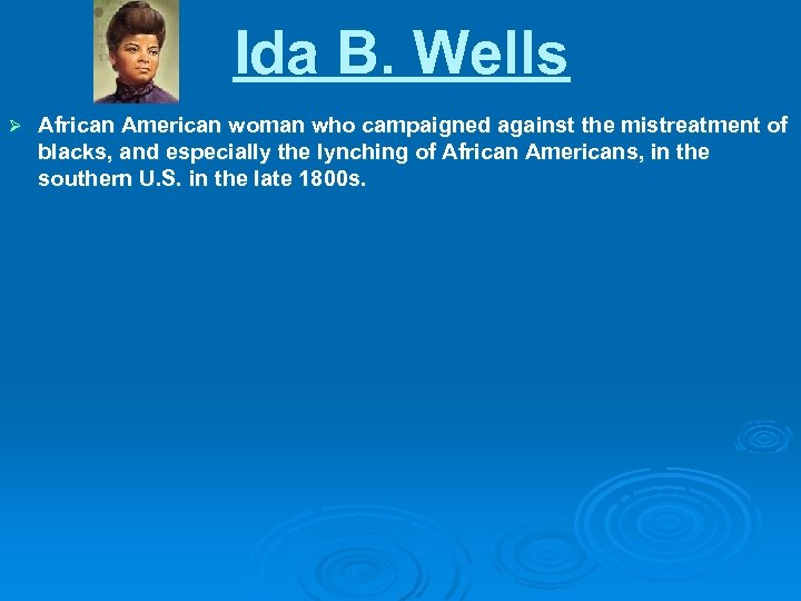 Ida B. Wells Ø African American woman who campaigned against the mistreatment of blacks,