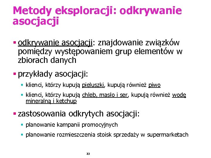 Metody eksploracji: odkrywanie asocjacji § odkrywanie asocjacji: znajdowanie związków pomiędzy występowaniem grup elementów w