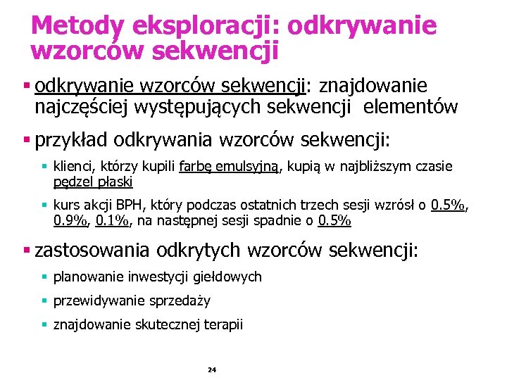 Metody eksploracji: odkrywanie wzorców sekwencji § odkrywanie wzorców sekwencji: znajdowanie najczęściej występujących sekwencji elementów