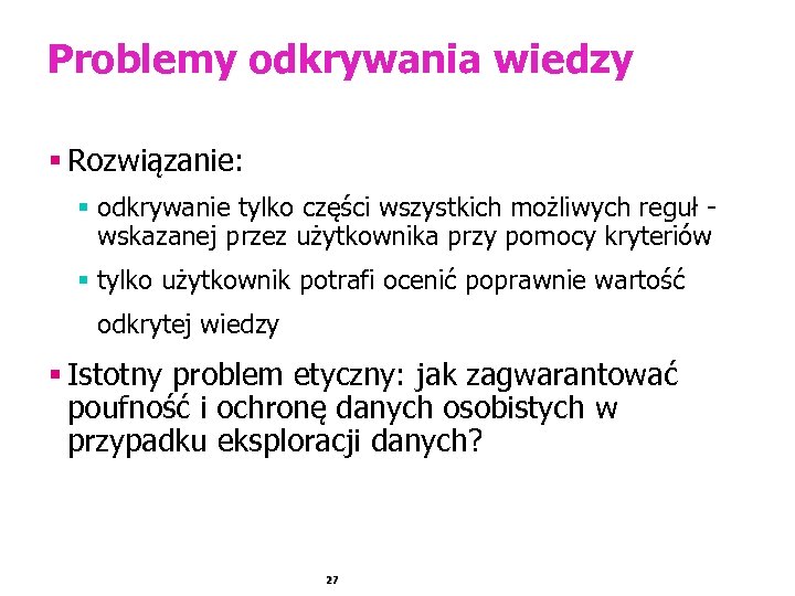 Problemy odkrywania wiedzy § Rozwiązanie: § odkrywanie tylko części wszystkich możliwych reguł wskazanej przez