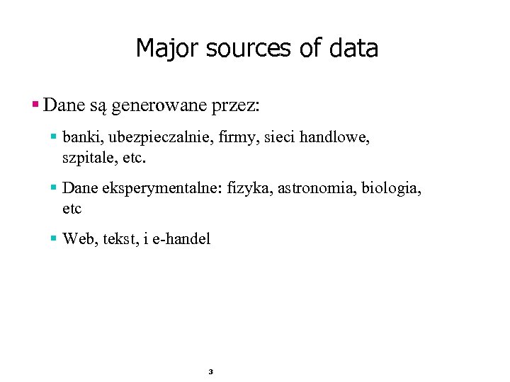 Major sources of data § Dane są generowane przez: § banki, ubezpieczalnie, firmy, sieci