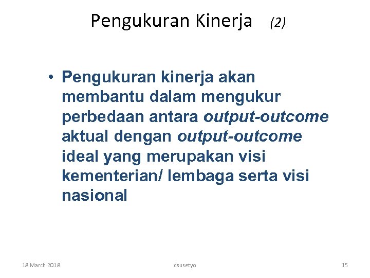 Pengukuran Kinerja (2) • Pengukuran kinerja akan membantu dalam mengukur perbedaan antara output-outcome aktual