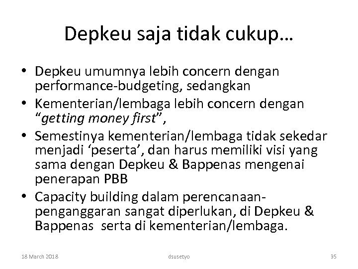 Depkeu saja tidak cukup… • Depkeu umumnya lebih concern dengan performance-budgeting, sedangkan • Kementerian/lembaga