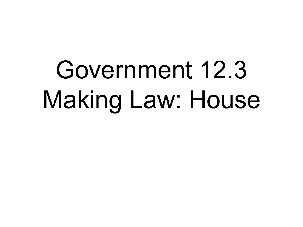 Government 12. 3 Making Law: House 