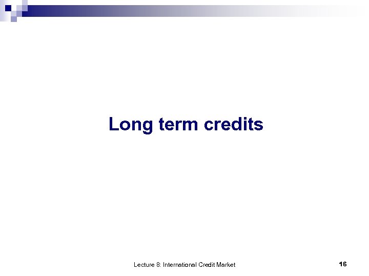 Long term credits Lecture 8: International Credit Market 16 