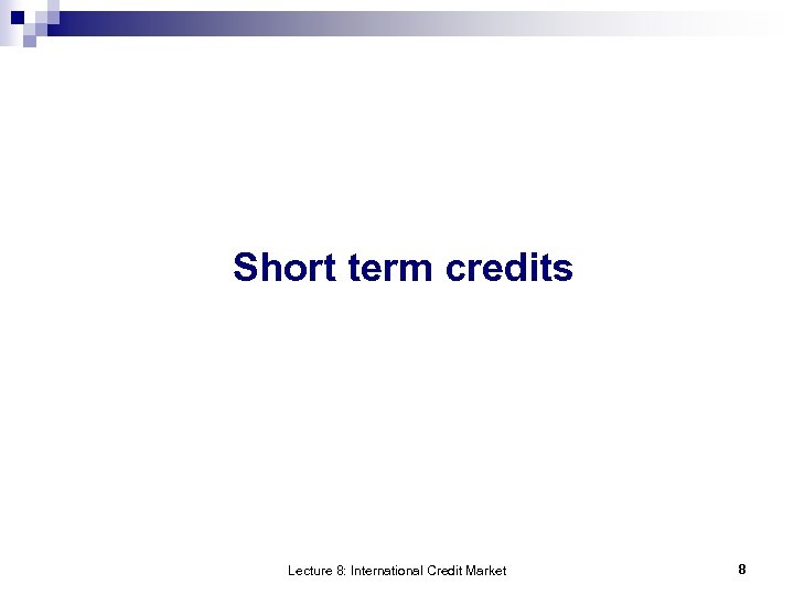 Short term credits Lecture 8: International Credit Market 8 