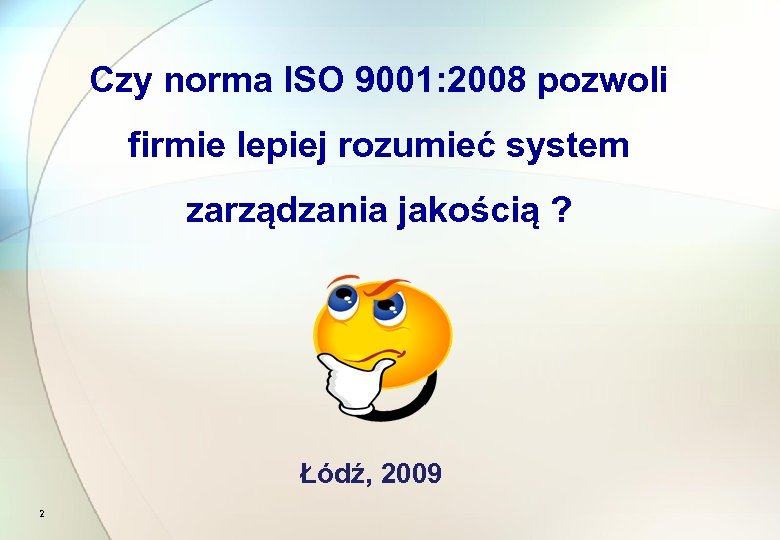 Czy norma ISO 9001: 2008 pozwoli firmie lepiej rozumieć system zarządzania jakością ? Łódź,