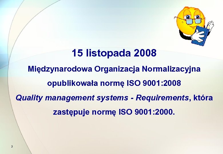 15 listopada 2008 Międzynarodowa Organizacja Normalizacyjna opublikowała normę ISO 9001: 2008 Quality management systems