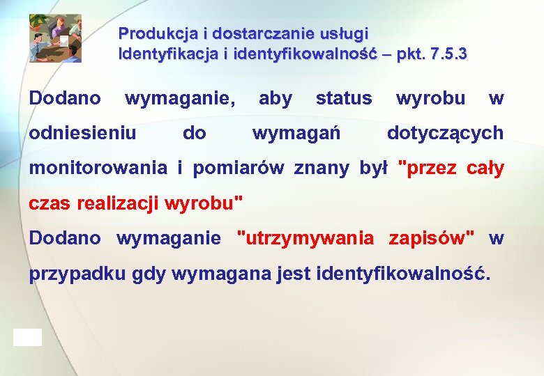 Produkcja i dostarczanie usługi Identyfikacja i identyfikowalność – pkt. 7. 5. 3 Dodano wymaganie,