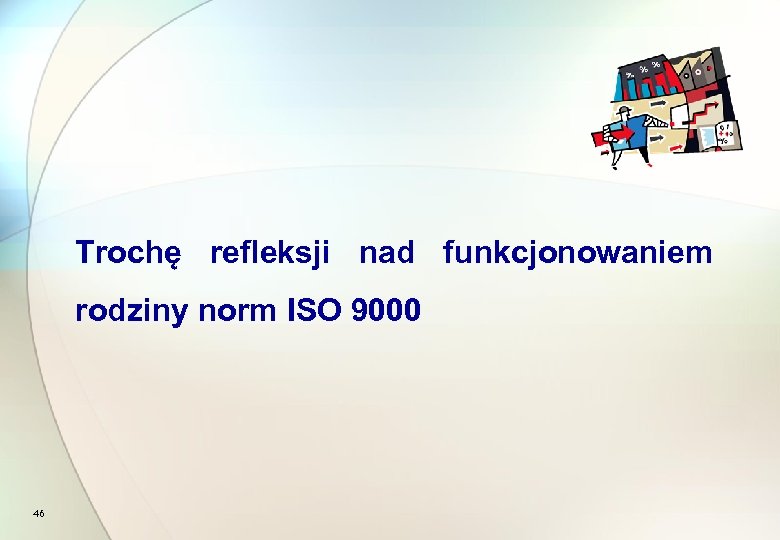 Trochę refleksji nad funkcjonowaniem rodziny norm ISO 9000 46 