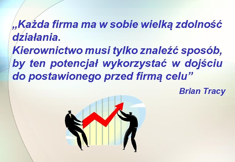 „Każda firma ma w sobie wielką zdolność działania. Kierownictwo musi tylko znaleźć sposób, by