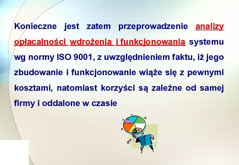 Konieczne jest zatem przeprowadzenie analizy opłacalności wdrożenia i funkcjonowania systemu wg normy ISO 9001,