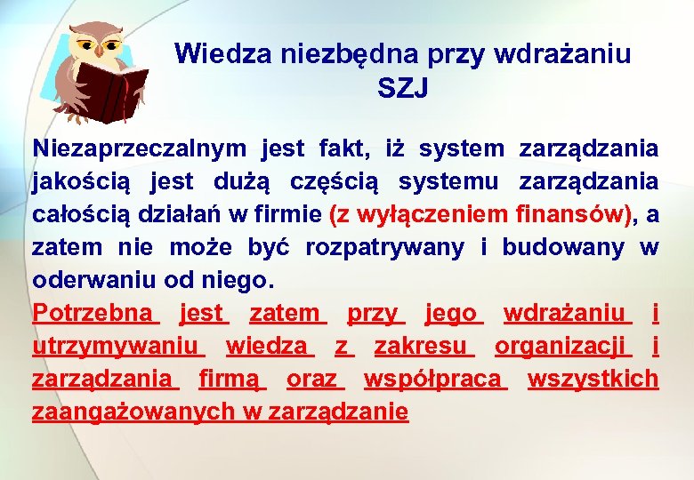 Wiedza niezbędna przy wdrażaniu SZJ Niezaprzeczalnym jest fakt, iż system zarządzania jakością jest dużą