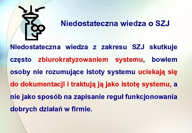 Niedostateczna wiedza o SZJ Niedostateczna wiedza z zakresu SZJ skutkuje często zbiurokratyzowaniem systemu, bowiem