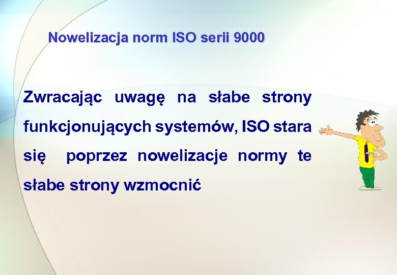 Nowelizacja norm ISO serii 9000 Zwracając uwagę na słabe strony funkcjonujących systemów, ISO stara