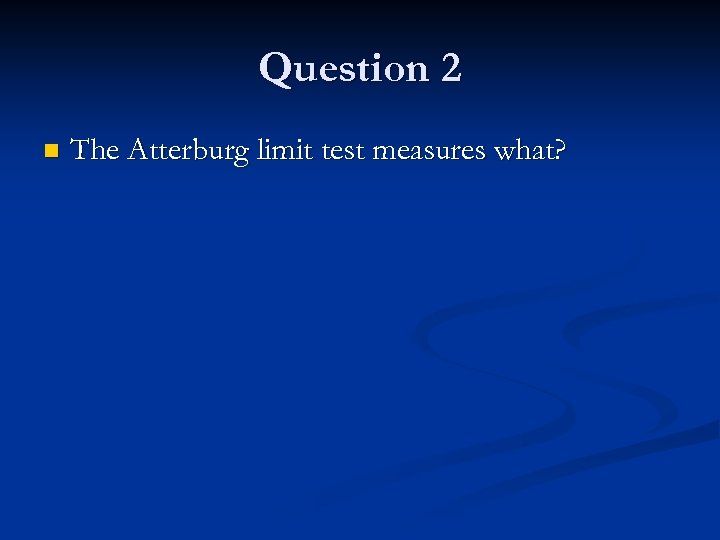 Question 2 n The Atterburg limit test measures what? 