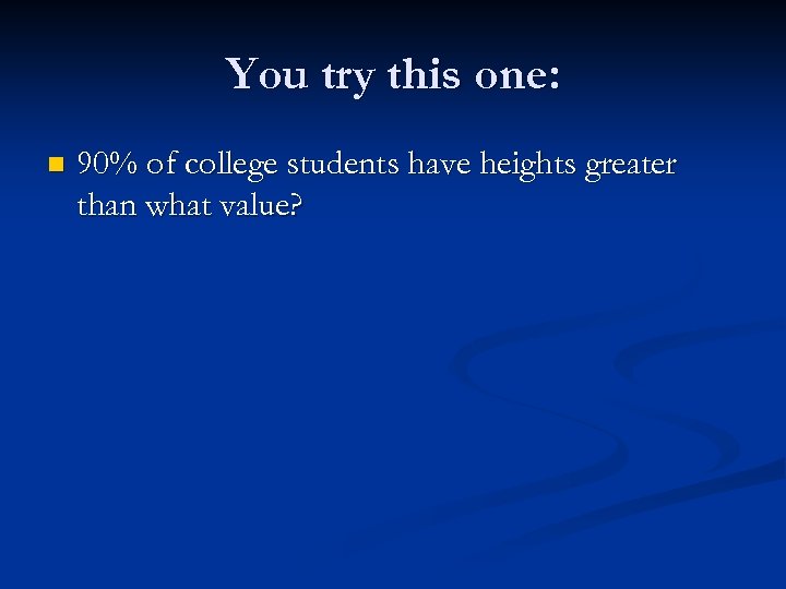 You try this one: n 90% of college students have heights greater than what