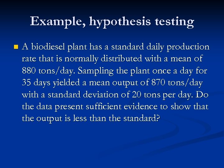 Example, hypothesis testing n A biodiesel plant has a standard daily production rate that