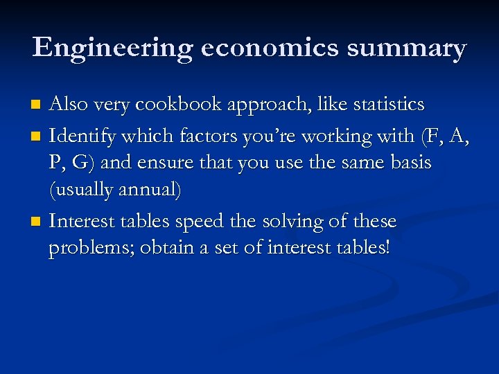 Engineering economics summary Also very cookbook approach, like statistics n Identify which factors you’re