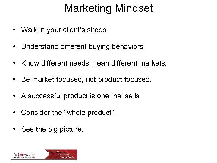 Marketing Mindset • Walk in your client’s shoes. • Understand different buying behaviors. •