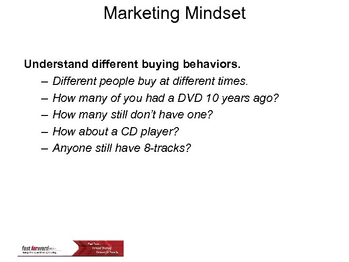 Marketing Mindset Understand different buying behaviors. – Different people buy at different times. –