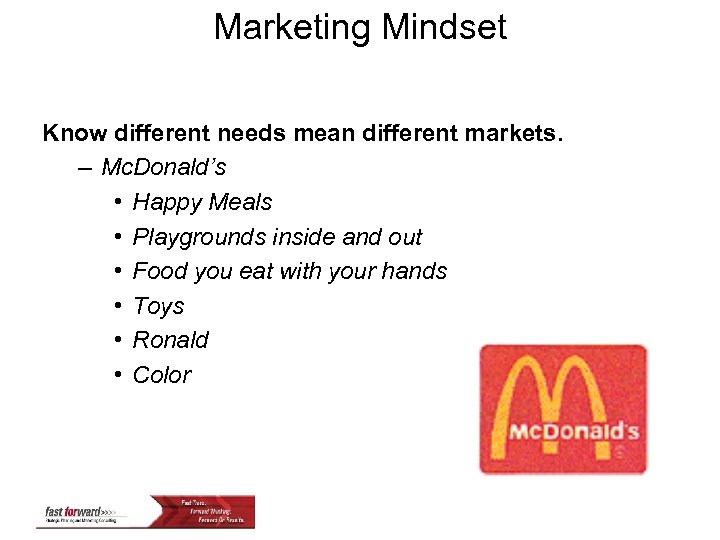 Marketing Mindset Know different needs mean different markets. – Mc. Donald’s • Happy Meals