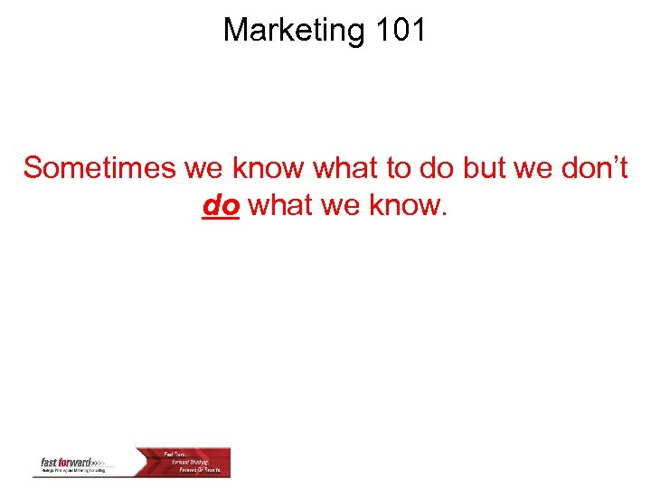 Marketing 101 Sometimes we know what to do but we don’t do what we
