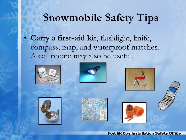 Snowmobile Safety Tips • Carry a first-aid kit, flashlight, knife, compass, map, and waterproof