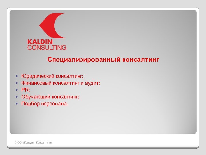 Специализированный консалтинг Юридический консалтинг; Финансовый консалтинг и аудит; PR; Обучающий консалтинг; Подбор персонала. ООО