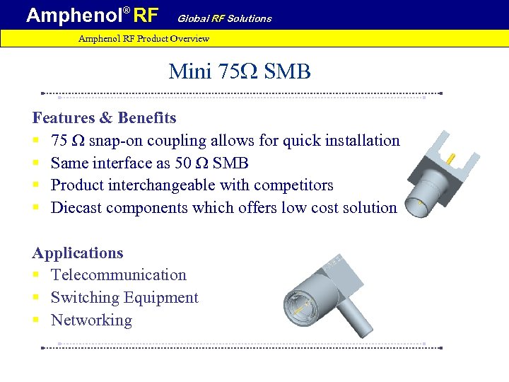 Amphenol® RF Global RF Solutions Amphenol RF Product Overview Mini 75 W SMB Features