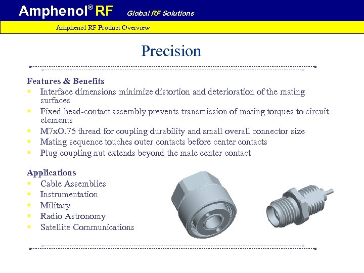 Amphenol® RF Global RF Solutions Amphenol RF Product Overview Precision Features & Benefits §