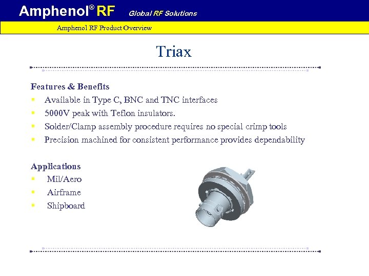Amphenol® RF Global RF Solutions Amphenol RF Product Overview Triax Features & Benefits §