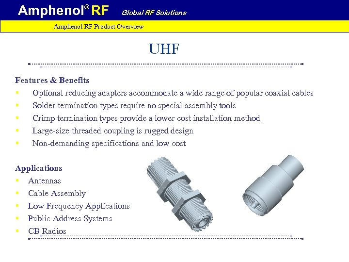 Amphenol® RF Global RF Solutions Amphenol RF Product Overview UHF Features & Benefits §