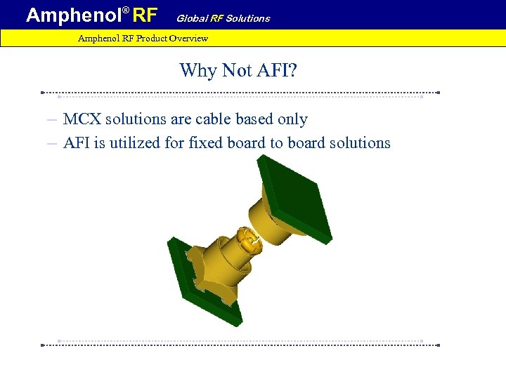Amphenol® RF Global RF Solutions Amphenol RF Product Overview Why Not AFI? – MCX