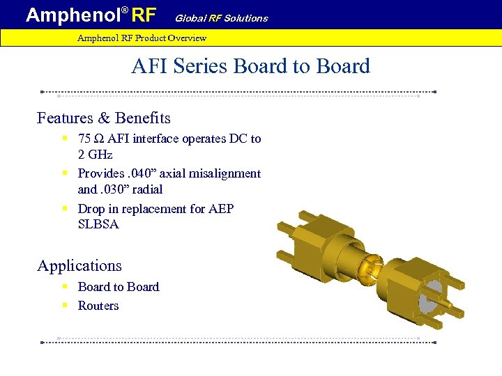 Amphenol® RF Global RF Solutions Amphenol RF Product Overview AFI Series Board to Board