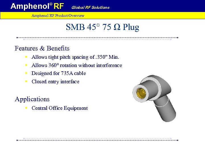 Amphenol® RF Global RF Solutions Amphenol RF Product Overview SMB 45° 75 Ω Plug