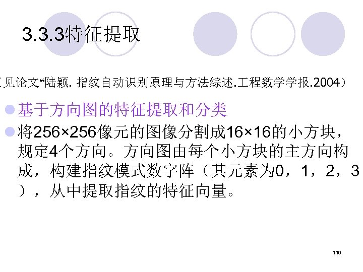 3. 3. 3特征提取 （见论文“陆颖. 指纹自动识别原理与方法综述. 程数学学报. 2004） l 基于方向图的特征提取和分类 l 将256× 256像元的图像分割成 16× 16的小方块，