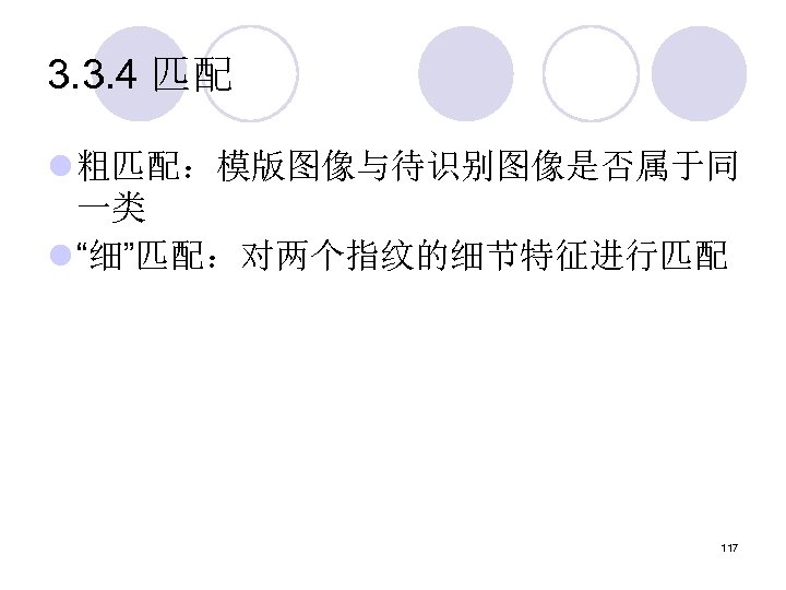 3. 3. 4 匹配 l 粗匹配：模版图像与待识别图像是否属于同 一类 l “细”匹配：对两个指纹的细节特征进行匹配 117 