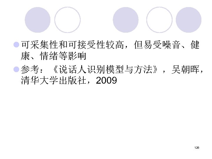 l 可采集性和可接受性较高，但易受噪音、健 康、情绪等影响 l 参考：《说话人识别模型与方法》，吴朝晖， 清华大学出版社，2009 126 