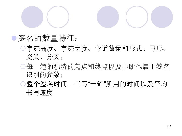 l 签名的数量特征： ¡字迹高度、字迹宽度、弯道数量和形式、弓形、 交叉、分叉； ¡每一笔的独特的起点和终点以及中断也属于签名 识别的参数； ¡整个签名时间、书写“一笔”所用的时间以及平均 书写速度 128 