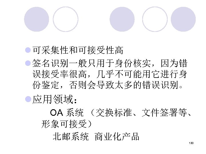l 可采集性和可接受性高 l 签名识别一般只用于身份核实，因为错 误接受率很高，几乎不可能用它进行身 份鉴定，否则会导致太多的错误识别。 l应用领域： OA 系统 （交换标准、文件签署等、 形象可接受） 北邮系统 商业化产品 130
