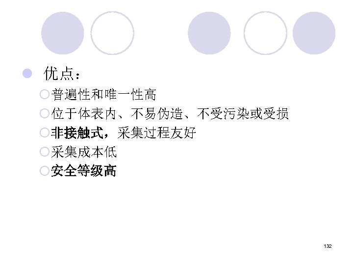 l 优点： ¡普遍性和唯一性高 ¡位于体表内、不易伪造、不受污染或受损 ¡非接触式，采集过程友好 ¡采集成本低 ¡安全等级高 132 
