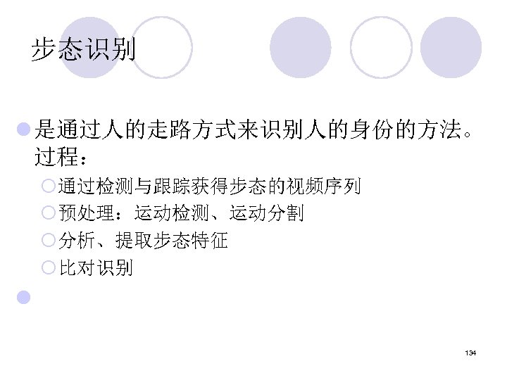 步态识别 l 是通过人的走路方式来识别人的身份的方法。 过程： ¡通过检测与跟踪获得步态的视频序列 ¡预处理：运动检测、运动分割 ¡分析、提取步态特征 ¡比对识别 l 134 