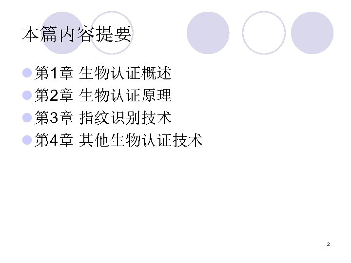 本篇内容提要 l 第 1章 生物认证概述 l 第 2章 生物认证原理 l 第 3章 指纹识别技术 l