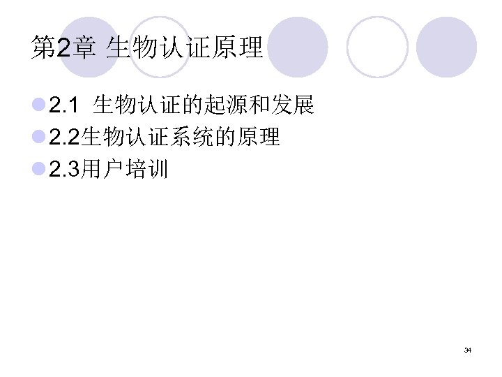第 2章 生物认证原理 l 2. 1 生物认证的起源和发展 l 2. 2生物认证系统的原理 l 2. 3用户培训 34