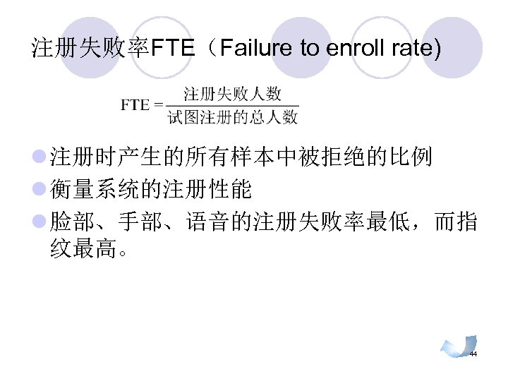 注册失败率FTE（Failure to enroll rate) l 注册时产生的所有样本中被拒绝的比例 l 衡量系统的注册性能 l 脸部、手部、语音的注册失败率最低，而指 纹最高。 44 