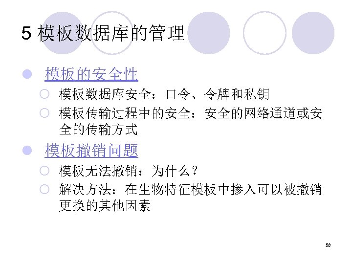 5 模板数据库的管理 l 模板的安全性 ¡ 模板数据库安全：口令、令牌和私钥 ¡ 模板传输过程中的安全：安全的网络通道或安 全的传输方式 l 模板撤销问题 ¡ 模板无法撤销：为什么？ ¡