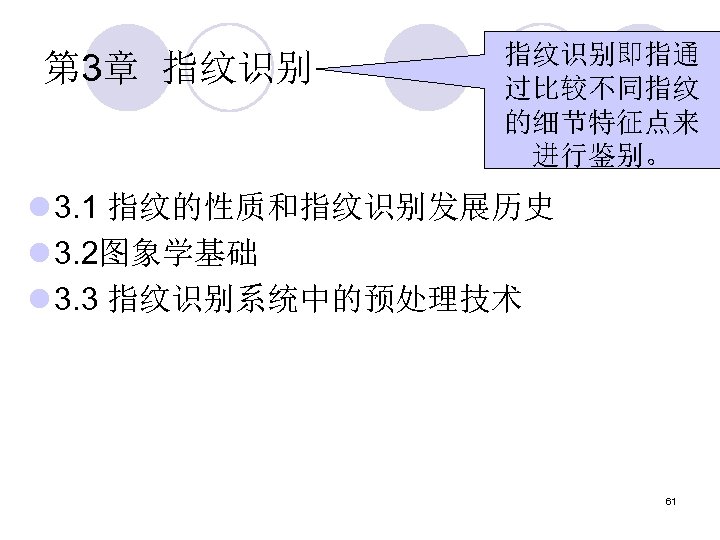 第 3章 指纹识别即指通 过比较不同指纹 的细节特征点来 进行鉴别。 l 3. 1 指纹的性质和指纹识别发展历史 l 3. 2图象学基础 l