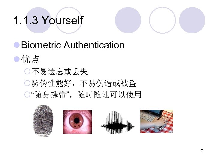1. 1. 3 Yourself l Biometric Authentication l 优点 ¡不易遗忘或丢失 ¡防伪性能好，不易伪造或被盗 ¡“随身携带”，随时随地可以使用 7 